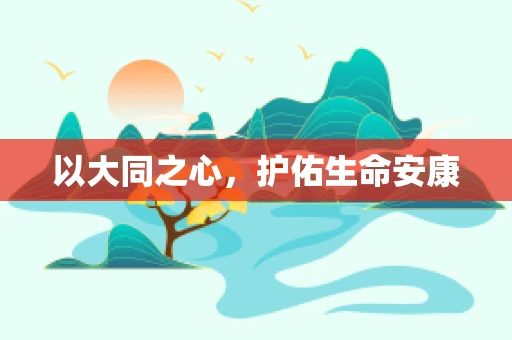 以大同之心，护佑生命安康