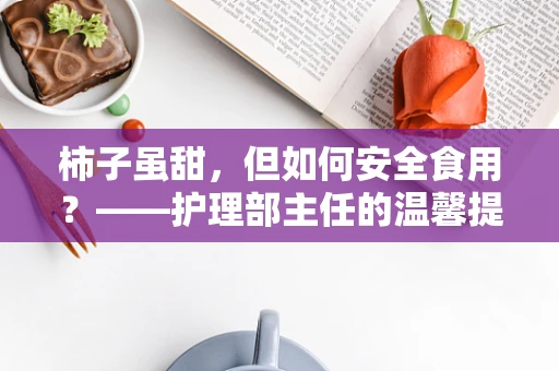 柿子虽甜，但如何安全食用？——护理部主任的温馨提示