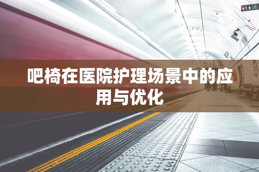 吧椅在医院护理场景中的应用与优化