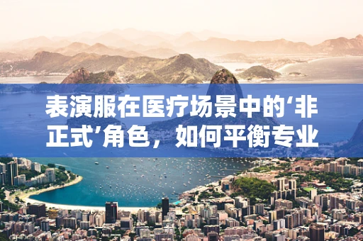 表演服在医疗场景中的‘非正式’角色，如何平衡专业与创意？