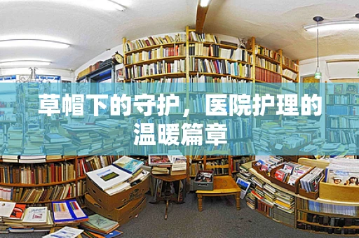 草帽下的守护，医院护理的温暖篇章