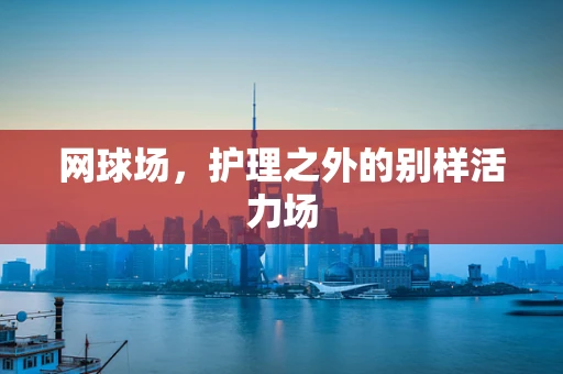 网球场，护理之外的别样活力场