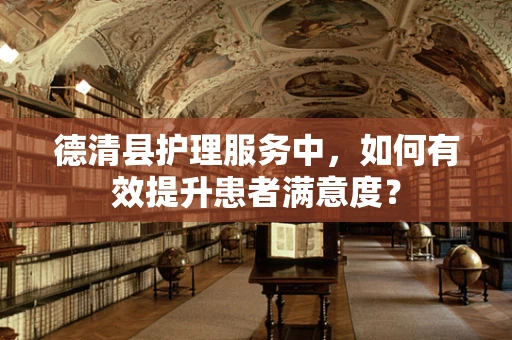 德清县护理服务中，如何有效提升患者满意度？
