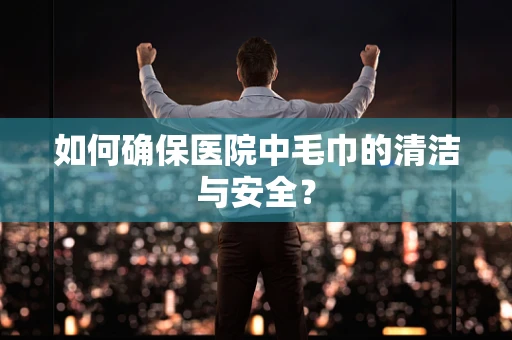 如何确保医院中毛巾的清洁与安全？