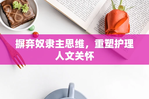 摒弃奴隶主思维，重塑护理人文关怀