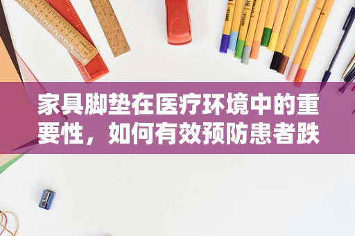 家具脚垫在医疗环境中的重要性，如何有效预防患者跌倒？