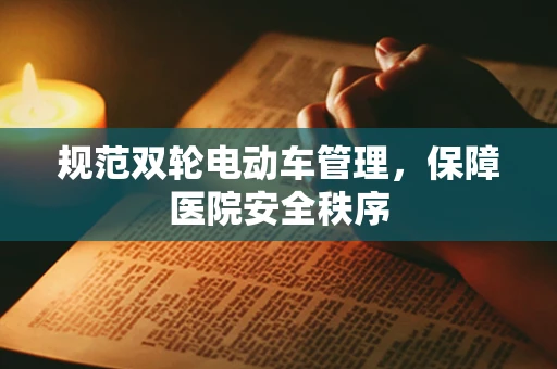 规范双轮电动车管理，保障医院安全秩序