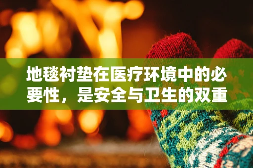 地毯衬垫在医疗环境中的必要性，是安全与卫生的双重保障吗？