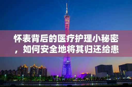 怀表背后的医疗护理小秘密，如何安全地将其归还给患者？