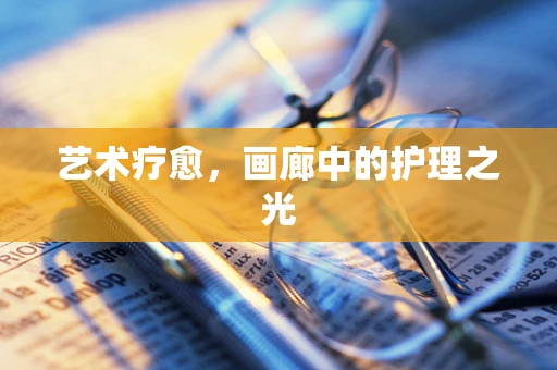 艺术疗愈，画廊中的护理之光