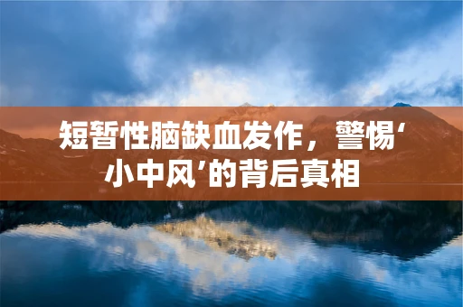 短暂性脑缺血发作，警惕‘小中风’的背后真相