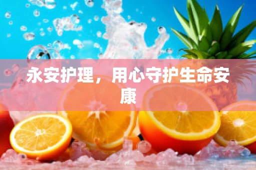 永安护理，用心守护生命安康
