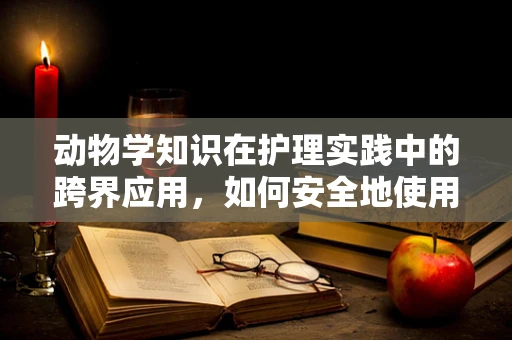 动物学知识在护理实践中的跨界应用，如何安全地使用动物辅助疗法？
