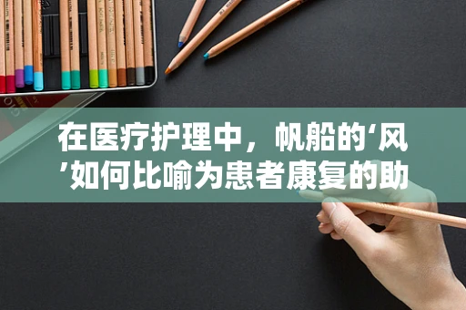 在医疗护理中，帆船的‘风’如何比喻为患者康复的助力？
