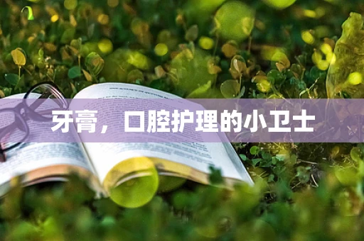 牙膏，口腔护理的小卫士
