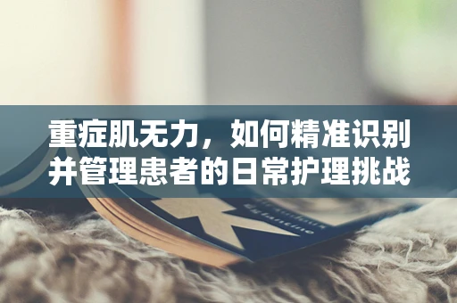 重症肌无力，如何精准识别并管理患者的日常护理挑战？