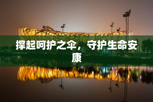 撑起呵护之伞，守护生命安康