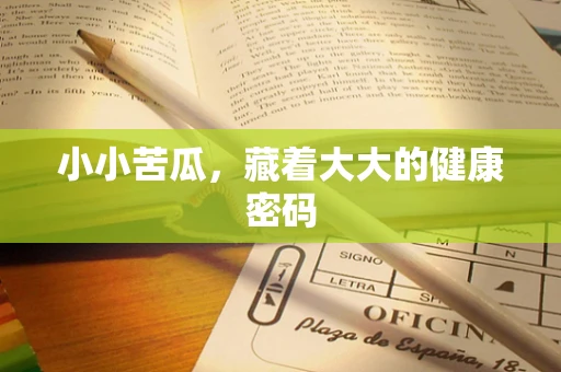 小小苦瓜，藏着大大的健康密码