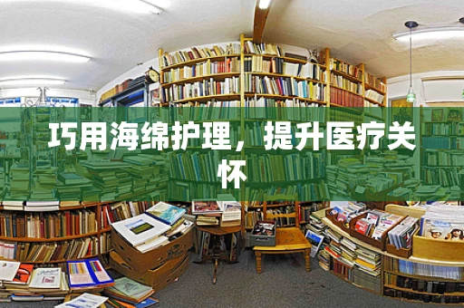 巧用海绵护理，提升医疗关怀