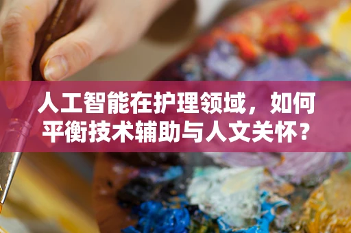 人工智能在护理领域，如何平衡技术辅助与人文关怀？