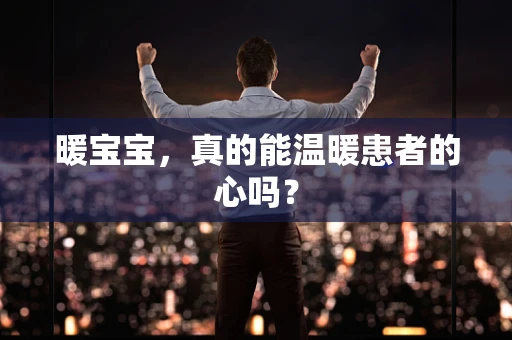 暖宝宝，真的能温暖患者的心吗？
