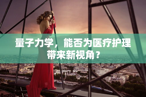 量子力学，能否为医疗护理带来新视角？