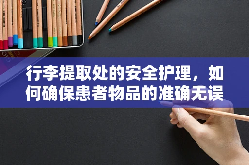 行李提取处的安全护理，如何确保患者物品的准确无误交接？