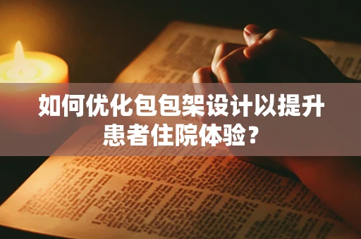 如何优化包包架设计以提升患者住院体验？