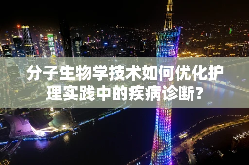 分子生物学技术如何优化护理实践中的疾病诊断？