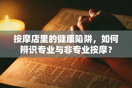按摩店里的健康陷阱，如何辨识专业与非专业按摩？