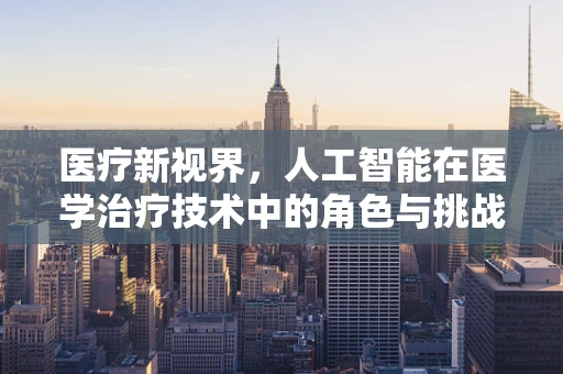 医疗新视界，人工智能在医学治疗技术中的角色与挑战