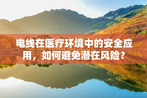 电线在医疗环境中的安全应用，如何避免潜在风险？