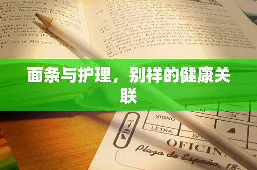 面条与护理，别样的健康关联