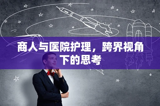 商人与医院护理，跨界视角下的思考