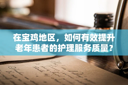 在宝鸡地区，如何有效提升老年患者的护理服务质量？