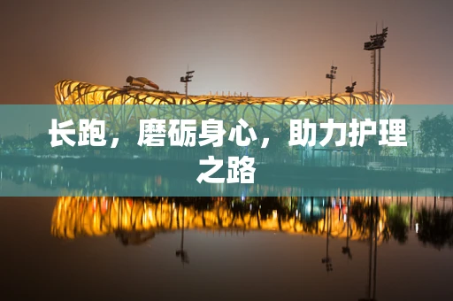 长跑，磨砺身心，助力护理之路