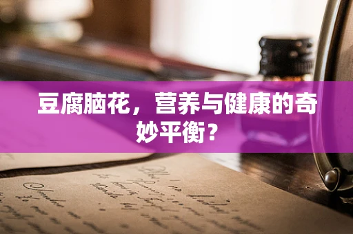 豆腐脑花，营养与健康的奇妙平衡？