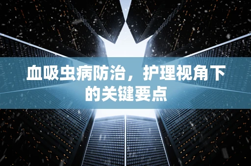 血吸虫病防治，护理视角下的关键要点