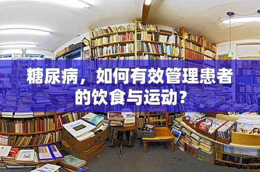 糖尿病，如何有效管理患者的饮食与运动？