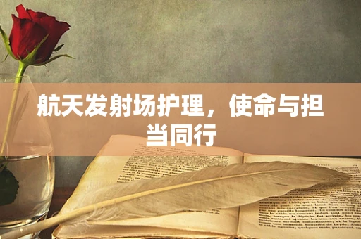 航天发射场护理，使命与担当同行