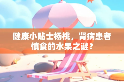 健康小贴士杨桃，肾病患者慎食的水果之谜？