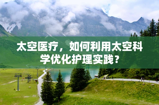 太空医疗，如何利用太空科学优化护理实践？