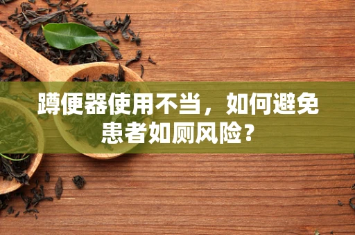 蹲便器使用不当，如何避免患者如厕风险？