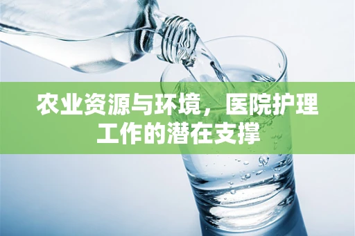 农业资源与环境，医院护理工作的潜在支撑