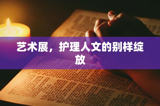 艺术展，护理人文的别样绽放