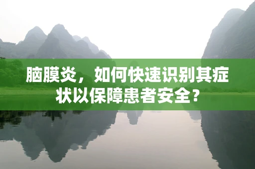 脑膜炎，如何快速识别其症状以保障患者安全？