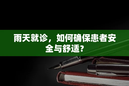 雨天就诊，如何确保患者安全与舒适？