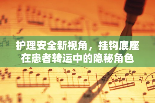 护理安全新视角，挂钩底座在患者转运中的隐秘角色