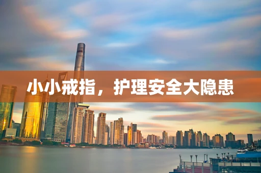 小小戒指，护理安全大隐患