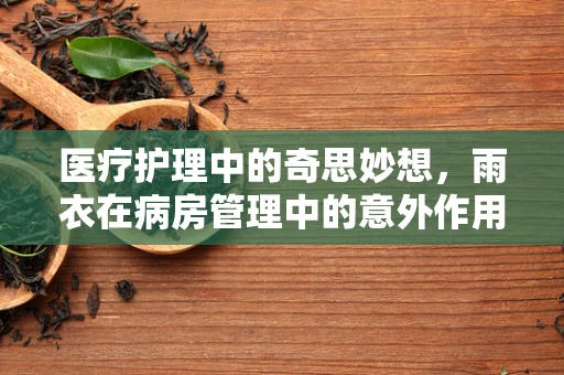 医疗护理中的奇思妙想，雨衣在病房管理中的意外作用？
